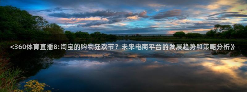 看球吧直播在线入口：<360体育直播8:淘宝的购物狂欢节？未来电商平台的发展趋势和策略分析》