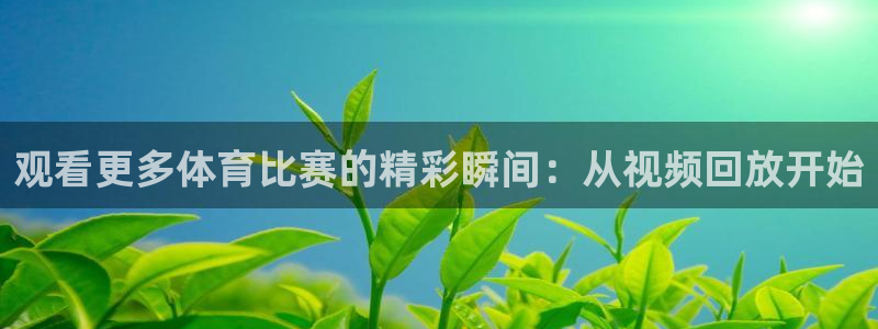 看球吧直播视频在线直播：观看更多体育比赛的精彩瞬间：从视频回放开始