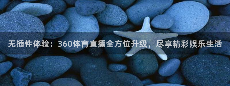 看球吧直播 在线观看nba：无插件体验：360体育直播全方位升级，尽享精彩娱乐生活
